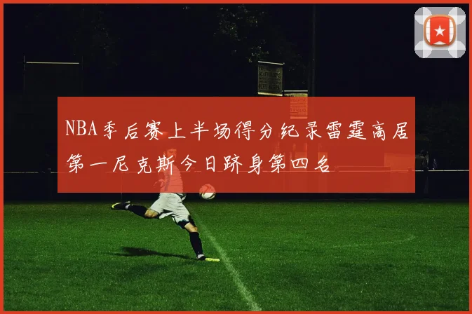 NBA季后赛上半场得分纪录雷霆高居第一尼克斯今日跻身第四名