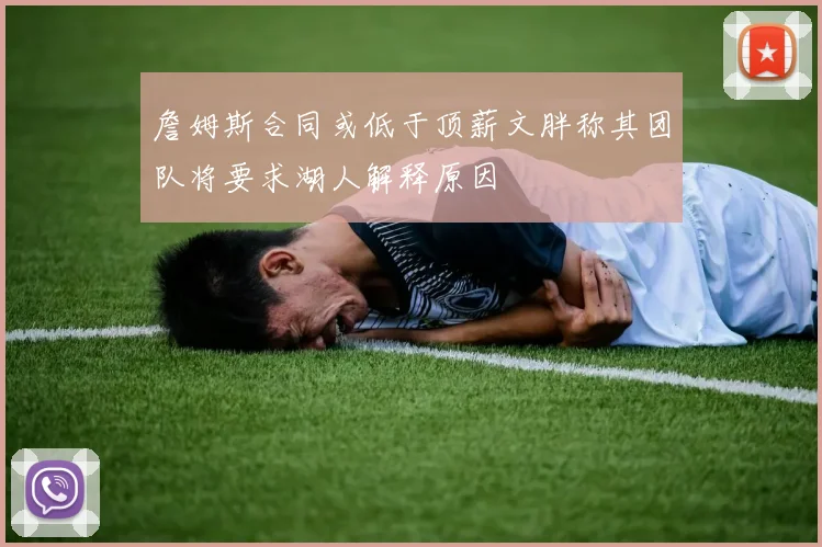 詹姆斯合同或低于顶薪文胖称其团队将要求湖人解释原因