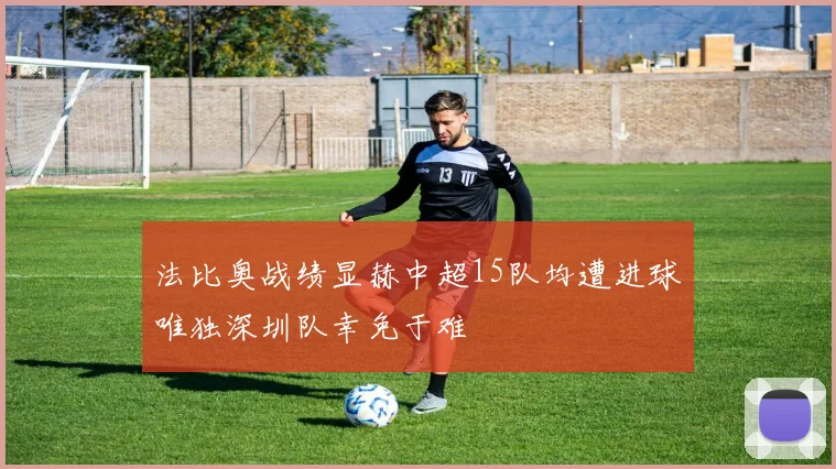 法比奥战绩显赫中超15队均遭进球唯独深圳队幸免于难