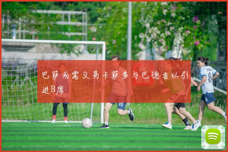 巴萨或需交易卡萨多与巴德吉以引进B席