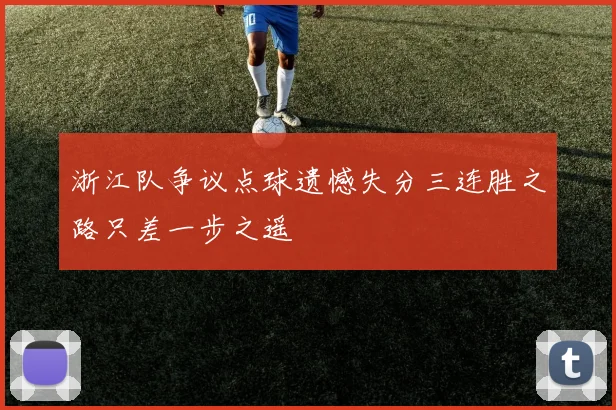 浙江队争议点球遗憾失分三连胜之路只差一步之遥